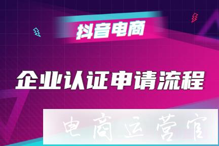 抖音「企業(yè)認(rèn)證」申請(qǐng)流程詳解